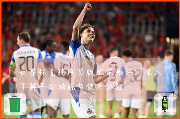世界杯竞猜网页版玩家测评：深入了解平台功能与使用体验