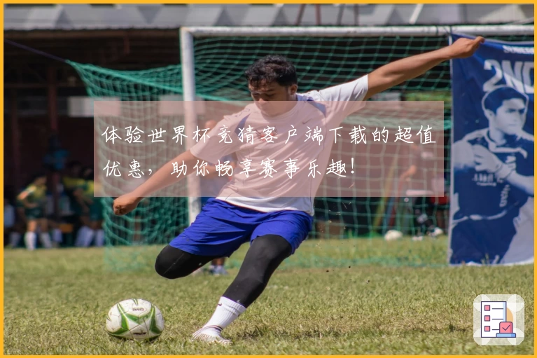体验世界杯竞猜客户端下载的超值优惠，助你畅享赛事乐趣！