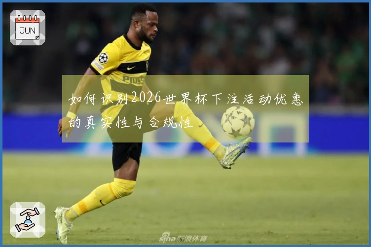 如何识别2026世界杯下注活动优惠的真实性与合规性