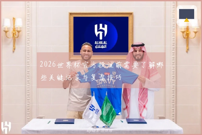 2026世界杯官方投注前需要了解哪些关键记录与复盘技巧