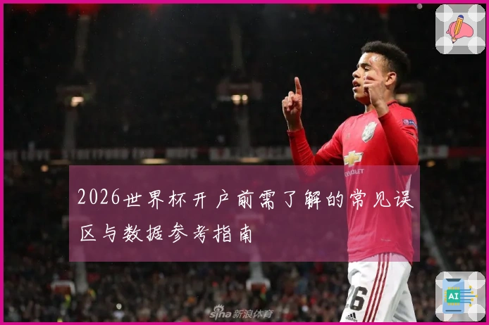 2026世界杯开户前需了解的常见误区与数据参考指南