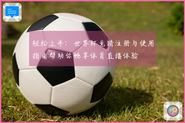 轻松上手：世界杯竞猜注册与使用指南帮助你畅享体育直播体验