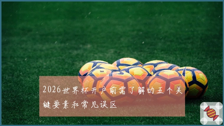 2026世界杯开户前需了解的五个关键要素和常见误区