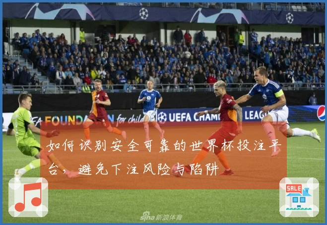 如何识别安全可靠的世界杯投注平台，避免下注风险与陷阱