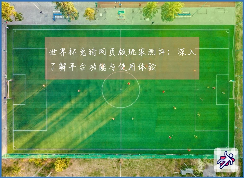 世界杯竞猜网页版玩家测评：深入了解平台功能与使用体验