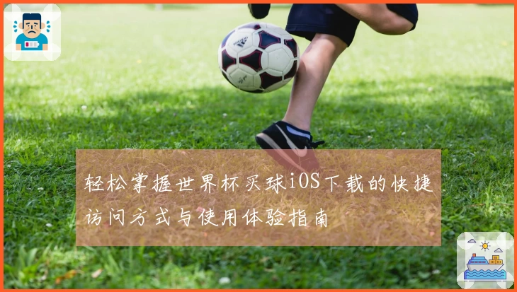 轻松掌握世界杯买球iOS下载的快捷访问方式与使用体验指南