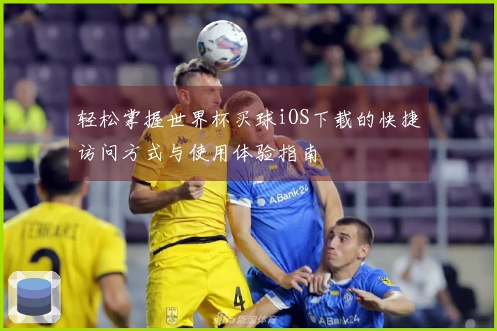 轻松掌握世界杯买球iOS下载的快捷访问方式与使用体验指南