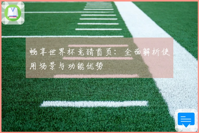 畅享世界杯竞猜首页：全面解析使用场景与功能优势