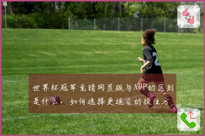 世界杯冠军竞猜网页版与APP的区别是什么，如何选择更适合的投注方式？
