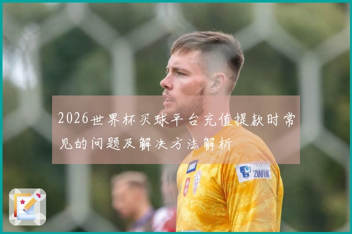 2026世界杯买球平台充值提款时常见的问题及解决方法解析