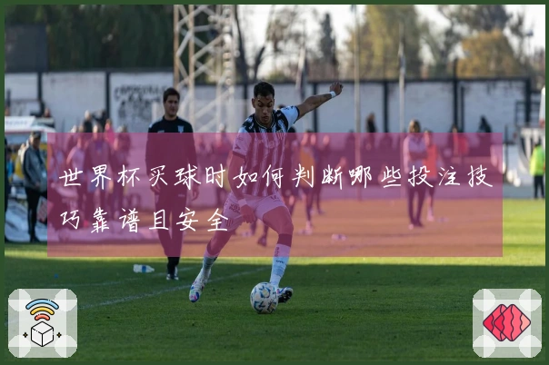世界杯买球时如何判断哪些投注技巧靠谱且安全