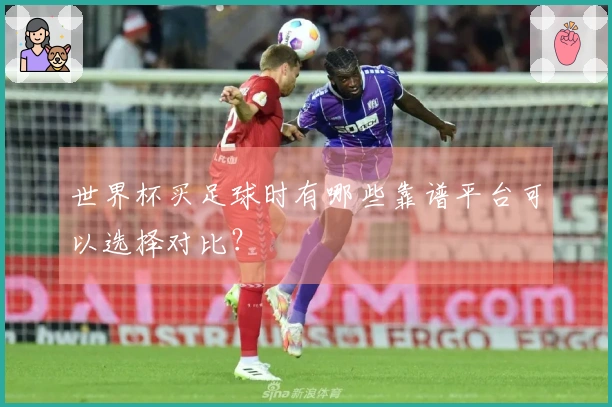 世界杯买足球时有哪些靠谱平台可以选择对比？
