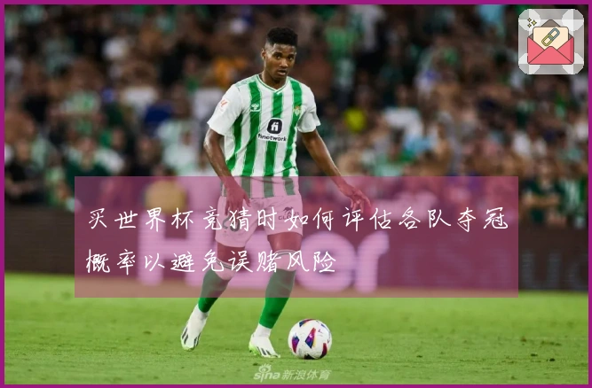 买世界杯竞猜时如何评估各队夺冠概率以避免误赌风险