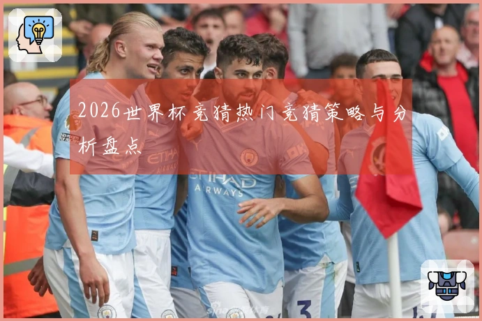 2026世界杯竞猜热门竞猜策略与分析盘点