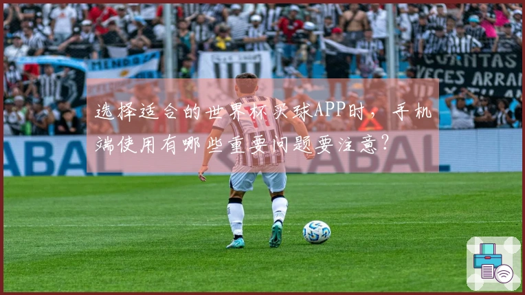 选择适合的世界杯买球APP时，手机端使用有哪些重要问题要注意？
