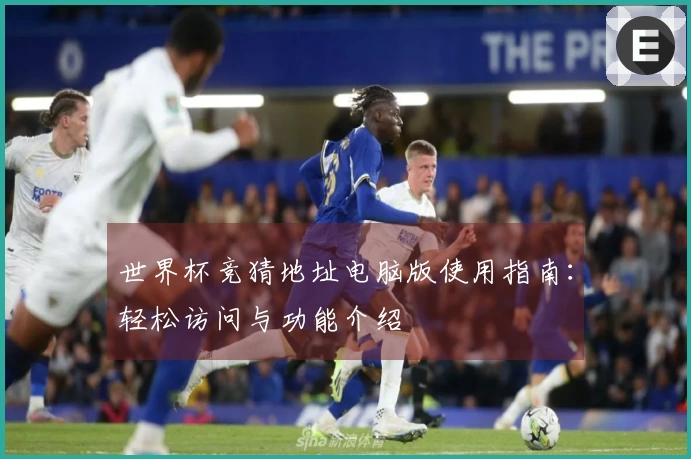 世界杯竞猜地址电脑版使用指南：轻松访问与功能介绍