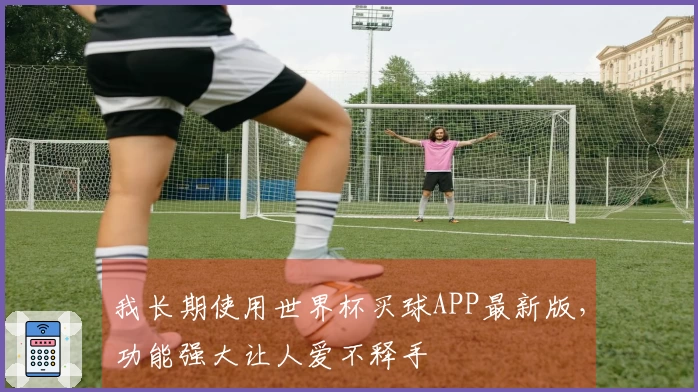 我长期使用世界杯买球APP最新版，功能强大让人爱不释手