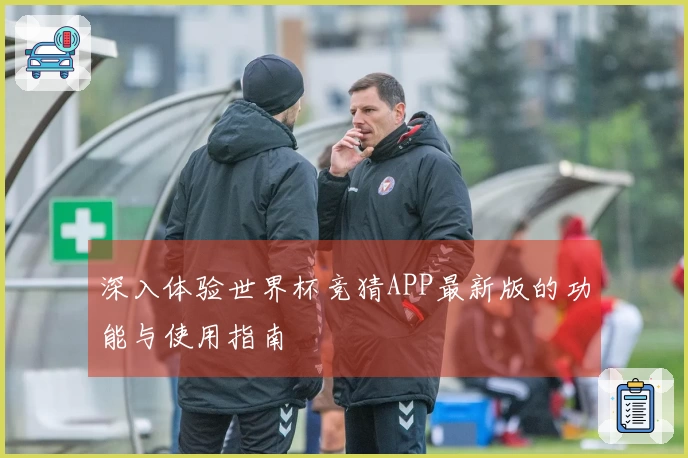 深入体验世界杯竞猜APP最新版的功能与使用指南