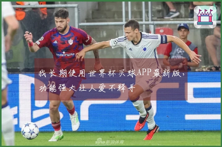 我长期使用世界杯买球APP最新版，功能强大让人爱不释手