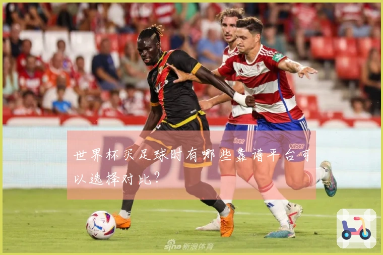 世界杯买足球时有哪些靠谱平台可以选择对比？