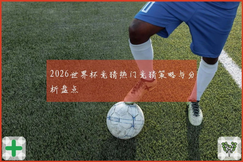 2026世界杯竞猜热门竞猜策略与分析盘点