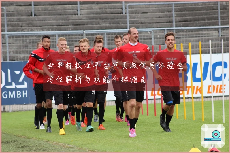 世界杯投注平台网页版使用体验全方位解析与功能介绍指南