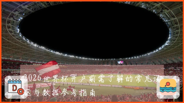 2026世界杯开户前需了解的常见误区与数据参考指南