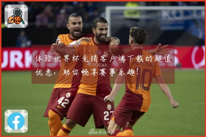 体验世界杯竞猜客户端下载的超值优惠，助你畅享赛事乐趣！