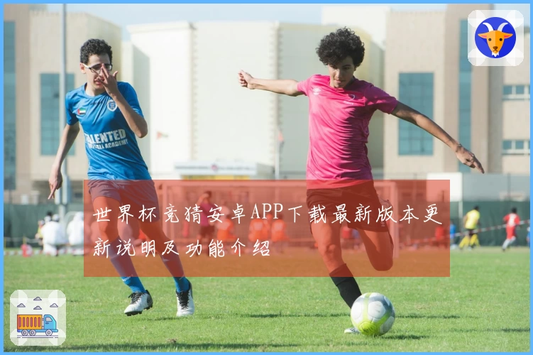 世界杯竞猜安卓APP下载最新版本更新说明及功能介绍
